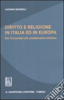 Diritto e religione in Italia ed in Europa. Dai concordati alla problematica islamica libro di Musselli Luciano