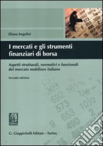 I mercati e gli strumenti finanziari di borsa. Aspetti strutturali, normativi e funzionali del mercato mobiliare italiano libro di Angelini Eliana