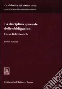 La disciplina generale delle obbligazioni. Corso di diritto civile libro di Moscati Enrico