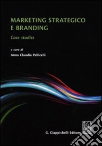 Marketing strategico e branding. Case studies libro di Pellicelli A. C. (cur.)