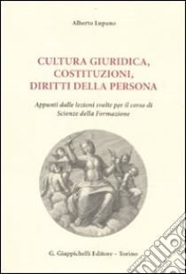 Cultura giuridica, costituzioni, diritti della persona. Appunti dalle lezioni svolte per il corso di scienze della formazione libro di Lupano Alberto