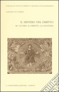 Il mistero del diritto. Vol. 3: L'uomo, il diritto, la giustizia libro di Lo Castro Gaetano