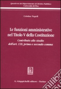 Le funzioni amministrative nel titolo V della Costituzione. Contributo allo studio dell'art. 118, primo e secondo comma libro di Napoli Cristina