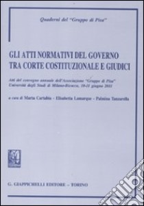 Gli atti normativi del governo tra Corte costituzionale e giudici. Atti del convegno annuale dell'Associazione 