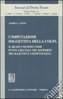 L'imputazione soggettiva della colpa. Il reato colposo come punto cruciale nel rapporto tra illecito e colpevolezza libro di Canepa Andrea