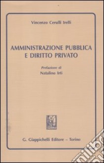 Amministrazione pubblica e diritto privato libro di Cerulli Irelli Vincenzo