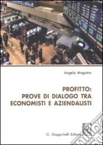 Profitto. Prove di dialogo tra economisti e aziendalisti libro di Magistro Angela