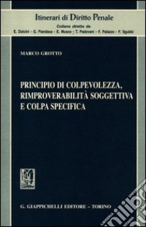 Principio di colpevolezza, rimproverabiltà soggettiva e colpa specifica libro di Grotto Marco