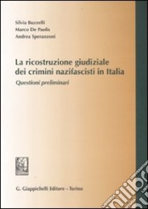 La ricostruzione giudiziale dei crimini nazifascisti in Italia. Questioni preliminari libro di Buzzelli Silvia; De Paolis Marco; Speranzoni Andrea