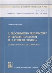 Il procedimento pregiudiziale interpretativo dinanzi alla corte di giustizia. Oggetto ed efficacia della pronuncia libro di D'Alessandro Elena