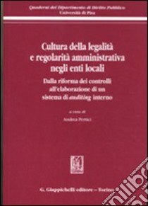 Cultura della legalità e regolarità amministrativa negli enti locali. Dalla riforma dei controlli all'elaborazione di un sistema di auditing interno libro di Pertici A. (cur.)