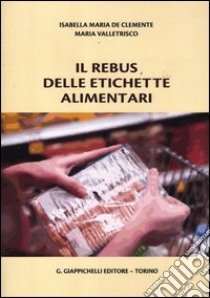 Il rebus delle etichette alimentari libro di De Clemente Isabella M.; Valletrisco Maria