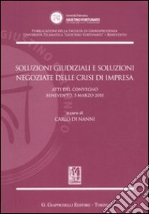 Soluzioni giudiziali e soluzioni negoziate delle crisi di impresa. Atti del Convegno (Benevento, 5 marzo 2010) libro di Di Nanni C. (cur.)