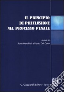 Il principio di preclusione nel processo penale. Atti del Convegno (Teramo, 16 giugno 2011) libro di Marafioti L. (cur.); Del Coco R. (cur.)