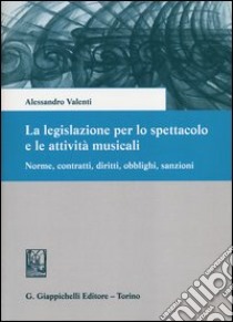 La legislazione per lo spettacolo e le attività musicali. Norme, contratti, diritti, obblighi, sanzioni libro di Valenti Alessandro