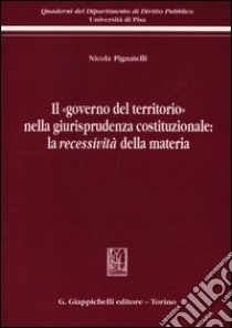 Il «governo del territorio» nella giurisprudenza costituzionale: la recessività della materia libro di Pignatelli Nicola