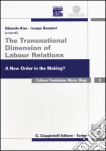 The transnational dimension of labour relations. A new order in the making? Atti dell'11° Convegno internazionale in ricordo di Marco Biagi. Ediz. italiana e inglese libro di Ales E. (cur.); Senatori I. (cur.)