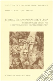 La chiesa tra nuovo paganesimo e oblio. Un ritorno alle origini per il diritto canonico del terzo millennio? libro di Boni Geraldina; Zanotti Andrea