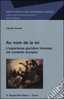 Au nom de la loi. L'esperienza giuridica francese nel contesto europeo libro di Amodio Claudia