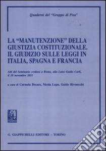 La «manutenzione» della giustizia costituzionale. Il giudizio sulle leggi in Italia, Spagna e Francia. Atti del seminario (Roma, 18 novembre 2011) libro di Lupo N. (cur.); Rivosecchi G. (cur.)