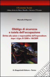 Obbligo di sicurezza e tutela dell'occupazione. Diritto alla salute e responsabilità dell'imprenditore dopo i d.lgss. 81/2008 e 106/2009 libro di D'Aponte Marcello