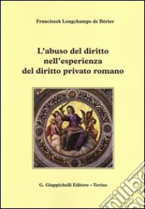 L'abuso del diritto nell'esperienza del diritto privato romano libro di Longchamps de Bérier Franciszek