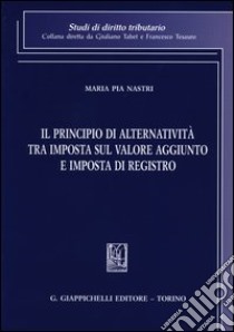 Il principio di alternatività tra imposta sul valore aggiunto e imposta di registro libro di Nastri M. Pia