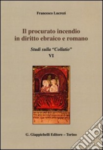 Il procurato incendio in diritto ebraico e romano. Studi sulla «Collatio» VI libro di Lucrezi Francesco