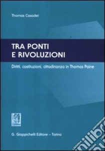 Tra ponti e rivoluzioni. Diritti, costituzioni, cittadinanza in Thomas Paine libro di Casadei Thomas