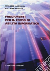 Fondamenti per il corso di abilità informatica libro di Barcellona Francesco; D'Ecclesia Rita Laura