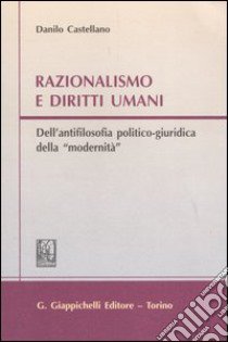 Razionalismo e diritti umani. Dell'antifilosofia politico-giuridica della «modernità» libro di Castellano Danilo