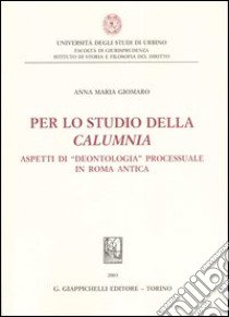 Per lo studio della calumnia. Aspetti di «deontologia» processuale in Roma antica libro di Giomaro Anna M.