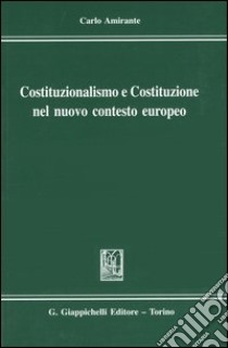 Costituzionalismo e Costituzione nel nuovo contesto europeo libro di Amirante Carlo