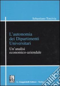 L'autonomia dei dipartimenti universitari. Un'analisi economico-aziendale libro di Torcivia Sebastiano