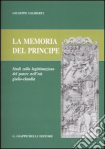 La memoria del principe. Studi sulla legittimazione del potere nell'età giulio-claudia libro di Giliberti Giuseppe