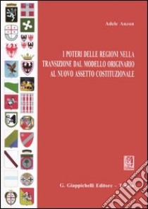 I poteri delle Regioni nella transizione dal modello originario al nuovo assetto costituzionale libro di Anzon Demmig Adele