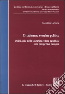 Cittadinanza e ordine politico. Diritti, crisi della sovranità e sfera pubblica: una prospettiva europea libro di La Torre Massimo