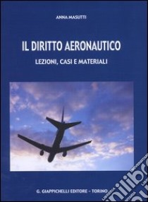 Il diritto aeronautico. Lezioni, casi e materiali libro di Masutti Anna