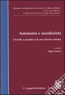 Autonomia e sussidiarietà. Vicende e paradossi di una riforma infinita libro di Ventura L. (cur.)