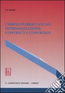 I servizi pubblici locali: esternalizzazione, contratti e controllo libro di Migale Lia