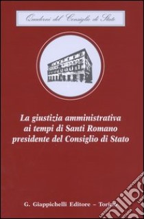 La giustizia amministrativa ai tempi di Santi Romano presidente del Consiglio di Stato libro