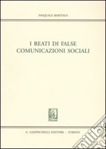 I reati di false comunicazioni sociali libro di Bartolo Pasquale