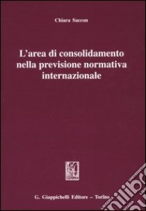 L'area di consolidamento nella previsione normativa internazionale libro di Saccon Chiara