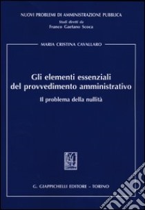 Gli elementi essenziali del provvedimento amministrativo. Il problema della nullità libro di Cavallaro M. Cristina