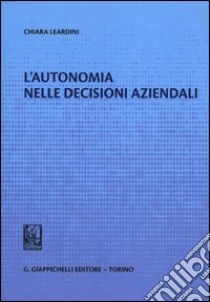 L'autonomia nelle decisioni aziendali libro di Leardini Chiara