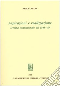 Aspirazioni e realizzazione. L'Italia costituzionale del 1848-49 libro di Casana Paolo