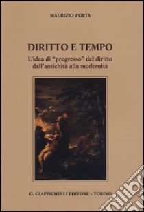 Diritto e tempo. L'idea di «progresso» del diritto dall'antichità alla modernità libro di D'Orta Maurizio