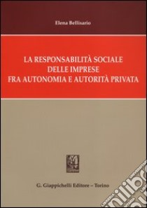 La responsabilità sociale delle imprese fra autonomia e autorità privata libro di Bellisario Elena