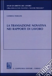 La transazione novativa nei rapporti di lavoro libro di Timellini Caterina