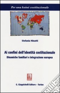 Ai confini dell'identità costituzionale. Dinamiche familiari e integrazione europea libro di Ninatti Stefania